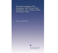 Illustrated catalogue of the sumptuous "attic" library of the late Alfred J. Cox--master-binder of Chicago, Illinois