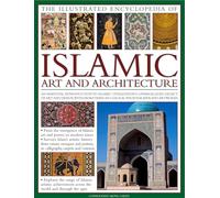 Illustrated Encyclopedia of Islamic Art and Architecture: An Essential Introduction to Islamic Civilization's Unparalleled Legacy of Art and Design, with More Than 500 Color Photographs and Artworks