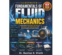 ILLUSTRATED FUNDAMENTALS OF FLUID MECHANICS: A Visual Guide to Fluid Statics, Flow Dynamics, Pipe Systems, and Turbomachinery with Worked Examples and Practice Problems