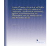 Illustrated General Catalogue of the Buffalo Steel Plate Steam and Pulley Fans Horizontal and Upright Steam Engines Hot Blast Steam Heating Apparatus ... Power Blacksmith Drills Punch Shear and Bar