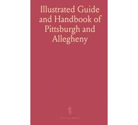 Illustrated Guide and Handbook of Pittsburgh and Allegheny: Describing Places of Interest; Streets; Hotels; Depots; Secret Societies; Cemeteries