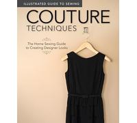 Illustrated Guide to Sewing: Couture Techniques: The Home Sewing Guide to Creating Designer Looks