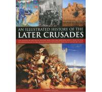 Illustrated History of the Later Crusades: The Crusades of 1200-1588 in Palestine, Spain, Italy and Northern Europe, from the Sack of Constantinople ... the Hussites, Depicted in 150 Fine Art Images