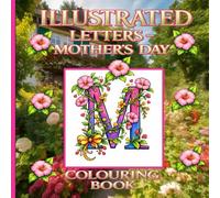 Illustrated Letters A - Z Mother's Day: Colouring Book: A Floral Alphabet Inspired by Garden Flowers and Created to Celebrate Mothers of Every Kind
