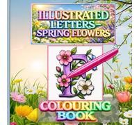 Illustrated Letters A-Z: Spring Flowers Colouring Book: A Floral Alphabet for Calm Creative Focus