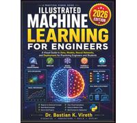 ILLUSTRATED MACHINE LEARNING FOR ENGINEERS: A Visual Guide to Data, Models, Neural Networks, and Deployment for Practicing Engineers and Students
