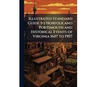 Illustrated Standard Guide to Norfolk and Portsmouth and Historical Events of Virginia 1607 to 1907