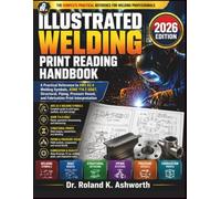 ILLUSTRATED WELDING PRINT READING HANDBOOK 2026: A Practical Reference to AWS A2.4 Welding Symbols, ASME Y14.5 GD&T, Structural, Piping, Pressure ... (The Ashworth Engineering Library)