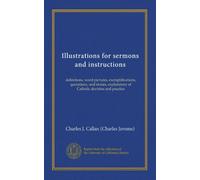 Illustrations for sermons and instructions: definitions, word-pictures, exemplifications, quotations, and stories, explanatory of Catholic doctrine and practice
