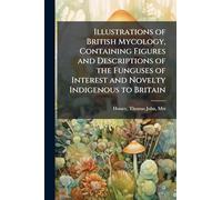 Illustrations of British Mycology, Containing Figures and Descriptions of the Funguses of Interest and Novelty Indigenous to Britain