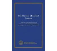 Illustrations of natural history: embracing a series of engravings and descriptive accounts of the most interesting and popular genera and species of the animal world