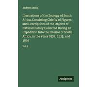 Illustrations of the Zoology of South Africa, Consisting Chiefly of Figures and Descriptions of the Objects of Natural History Collected During an ... in the Years 1834, 1835, and 1836: Vol. I