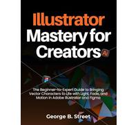 Illustrator Mastery for Creators: The Beginner-to-Expert Guide to Bringing Vector Characters to Life with Light, Fade, and Motion in Adobe illustrator and Figma