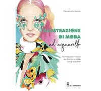 Illustrazione di moda ad acquarello. Tecniche passo passo per illustrare la moda con gli acquarelli. Ediz. a colori (Disegno e tecniche pittoriche)