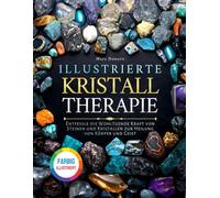Illustrierte Kristalltherapie: Entfessle die Wohltuende Kraft von Steinen und Kristallen zur Heilung von Körper und Geist