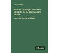 Illustrierte Sittengeschichte vom Mittelalter bis zur Gegenwart in 3 Bänden: Band 3: Das bürgerliche Zeitalter