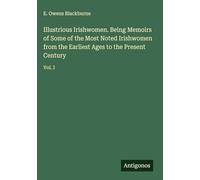 Illustrious Irishwomen. Being Memoirs of Some of the Most Noted Irishwomen from the Earliest Ages to the Present Century: Vol. I