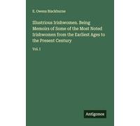 Illustrious Irishwomen. Being Memoirs of Some of the Most Noted Irishwomen from the Earliest Ages to the Present Century: Vol. I