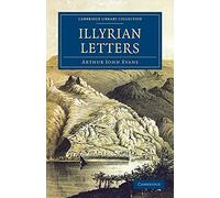 Illyrian Letters: A Revised Selection of Correspondence from the Illyrian Provinces of Bosnia, Herzegovina, Montenegro, Albania, Dalmati (Cambridge Library Collection - European History)