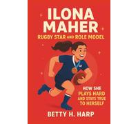 ILONA MAHER: Rugby Star and Role Model: How She Plays Hard and Stays True to Herself.(Biography for kids)