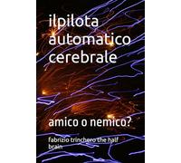 ilpilota automatico cerebrale: amico o nemico? (Notes from a Half-Brain Explorer the half brain fabrizio trinchero)