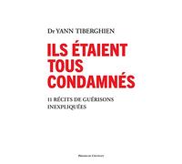 Ils étaient tous condamnés: 11 récits de guérisons inexpliquées