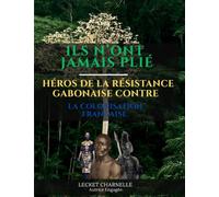 ILS N’ONT JAMAIS PLIÉ: Héros de la résistance gabonaise contre la colonisation française.