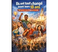 Ils ont tout changé avant leurs 18 ans : 10 histoires vraies d'ados qui ont osé: 10 histoires vraies d'ados ordinaires qui ont fait des choses extraordinaires
