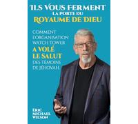 Ils Vous Ferment la Porte du Royaume de Dieu: Comment l'Organisation Watch Tower a Volé le Salut des Témoins de Jéhovah