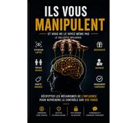 Ils vous manipulent et vous ne le voyez même pas: Psychologie de la manipulation, persuasion et influence au quotidien