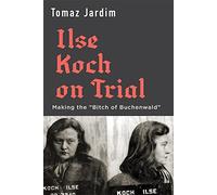 Ilse Koch on Trial: Making the “Bitch of Buchenwald”