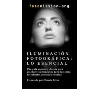 Iluminación Fotográfica: Lo Esencial: Una guía concisa y directa para entender los principios de la luz como herramienta artística y técnica (Fotomission - Guias de Bolsillo para Profesionales)