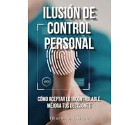 Ilusión de control personal: Cómo aceptar lo incontrolable mejora tus decisiones