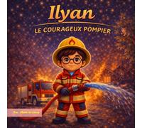 Ilyan le courageux pompier: Une mission extraordinaire pour devenir un vrai petit héros (Les aventures d'ilyan)