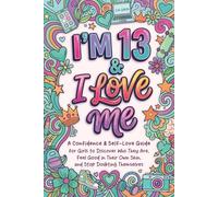 I'm 13 & I Love Me: A Confidence & Self-Love Guide for Girls to Discover Who They Truly Are, Feel Good in Their Own Skin, and Stop Doubting Themselves