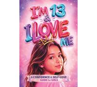 I'm 13 & I Love Me: A Confidence & Self-Love Guide for Girls to Discover Who They Truly Are, Feel Good in Their Own Skin, and Stop Doubting Themselves