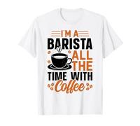 Im A Barista All The Time with Coffee Camiseta