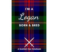 I'm A Logan Born & Bred - A Must Have, Stylish, Modern Notebook.: - A Perfect Gift For Those Proud To Be Born With The Scottish Clan Name of Logan.