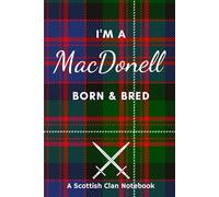 I'm A MacDonell Born & Bred - A Must Have, Stylish, Modern Notebook.: - A Perfect Gift For Those Proud To Be Born With The Scottish Clan Name of MacDonell.