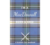I'm A MacDowall Born & Bred - A Must Have, Stylish, Modern Notebook.: - A Perfect Gift For Those Proud To Be Born With The Scottish Clan Name of MacDowall.
