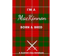 I'm A MacKinnon Born & Bred - A Must Have, Stylish, Modern Notebook.: - A Perfect Gift For Those Proud To Be Born With The Scottish Clan Name of MacKinnon.