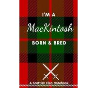 I'm A MacKintosh Born & Bred - A Must Have, Stylish, Modern Notebook.: - A Perfect Gift For Those Proud To Be Born With The Scottish Clan Name of MacKintosh.