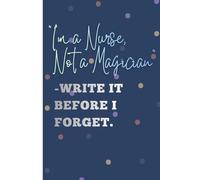 "I'm A Nurse Not a Magician" - Write it before I forget.: Funny Notebook | Gift for Nurse & Healthcare workers | Work and Humour Journaling | 6 x 9 inches | 120 pages | Corporate Friendly