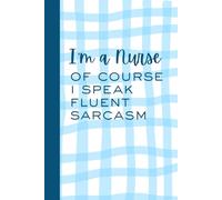 I'm A Nurse Of Course I'm Fluent In Sarcasm: Funny notebook journal gift for nurses