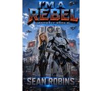I'm a Rebel: A Combat Android Rebellion Sci-Fi Adventure: 2 (I, Anomaly)
