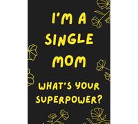 I'm a Single Mom. What's Your Superpower?: Inspirational and Motivational Journal For Single Mothers - Lined Notebook For Single Mums.