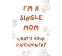 I'm a Single Mom. What's Your Superpower?: Inspirational and Motivational Journal For Single Mothers - Lined Notebook For Single Mums
