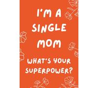I'm a Single Mom. What's Your Superpower?: Inspirational and Motivational Journal For Single Mothers - Lined Notebook For Single Mums.