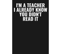 I'm A Teacher, I Already Know You Didn't Read It: Funny Gag Gift Notebook for Teachers & Educators | 6x9 Lined Journal, 110 Pages