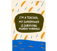 I'm a teacher. What's your superpower? Hint, It’s surviving Monday mornings: Funny Teacher Journal, Lined Notebook, 100 Pages, (6 x 9 in)